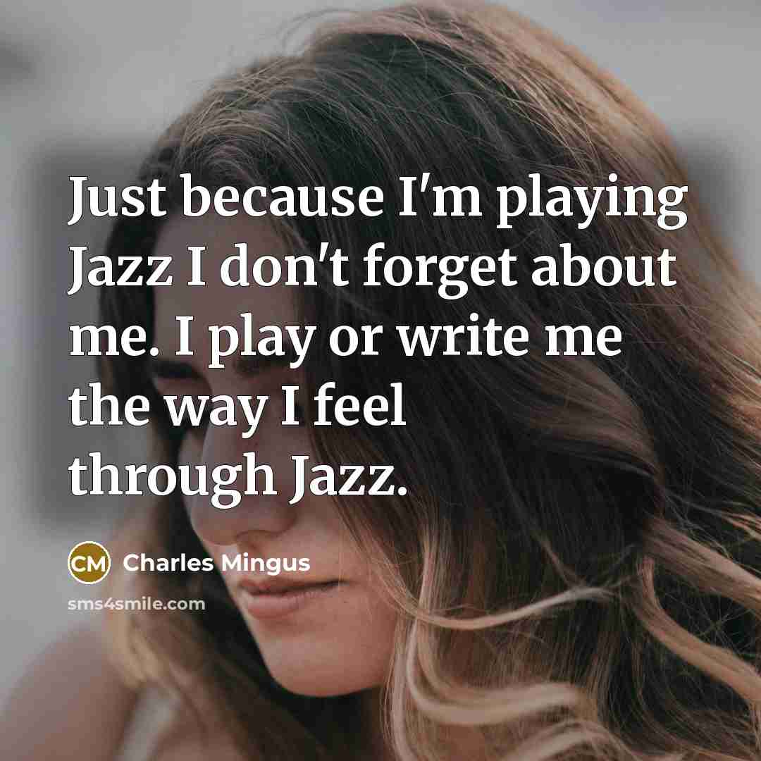 “Just because I'm playing Jazz I don't forget about me.…” quote by Charles Mingus