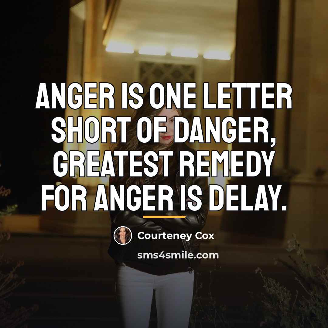 “Anger is one letter short of danger, Greatest remedy for…” quote by Courteney Cox