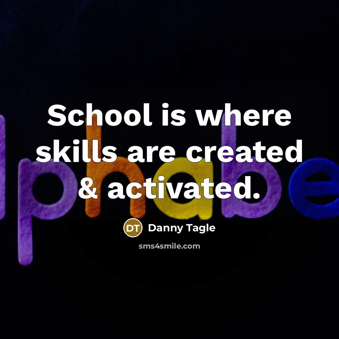 “School is where skills are created & activated.” quote by Danny Tagle