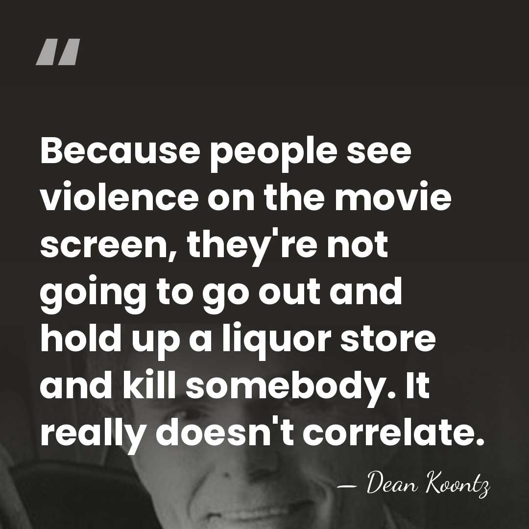 Because people see violence on the movie screen, they're not going to&hellip; - Dean Koontz