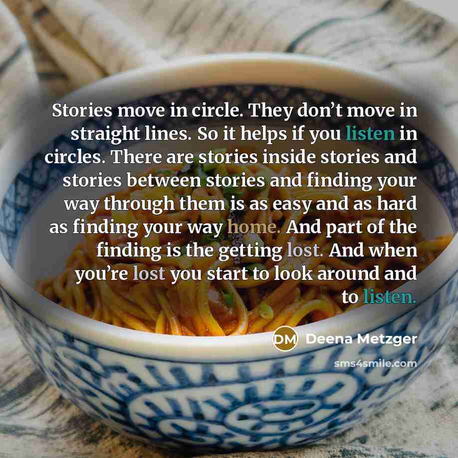 “Stories move in circle. They don’t move in straight lines.…” quote by Deena Metzger