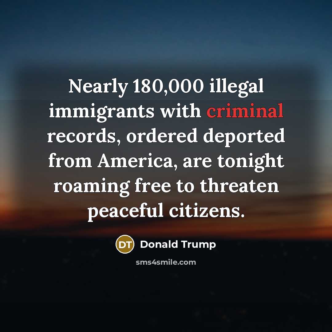 “Nearly 180,000 illegal immigrants with criminal records, ordered deported from…” quote by Donald Trump