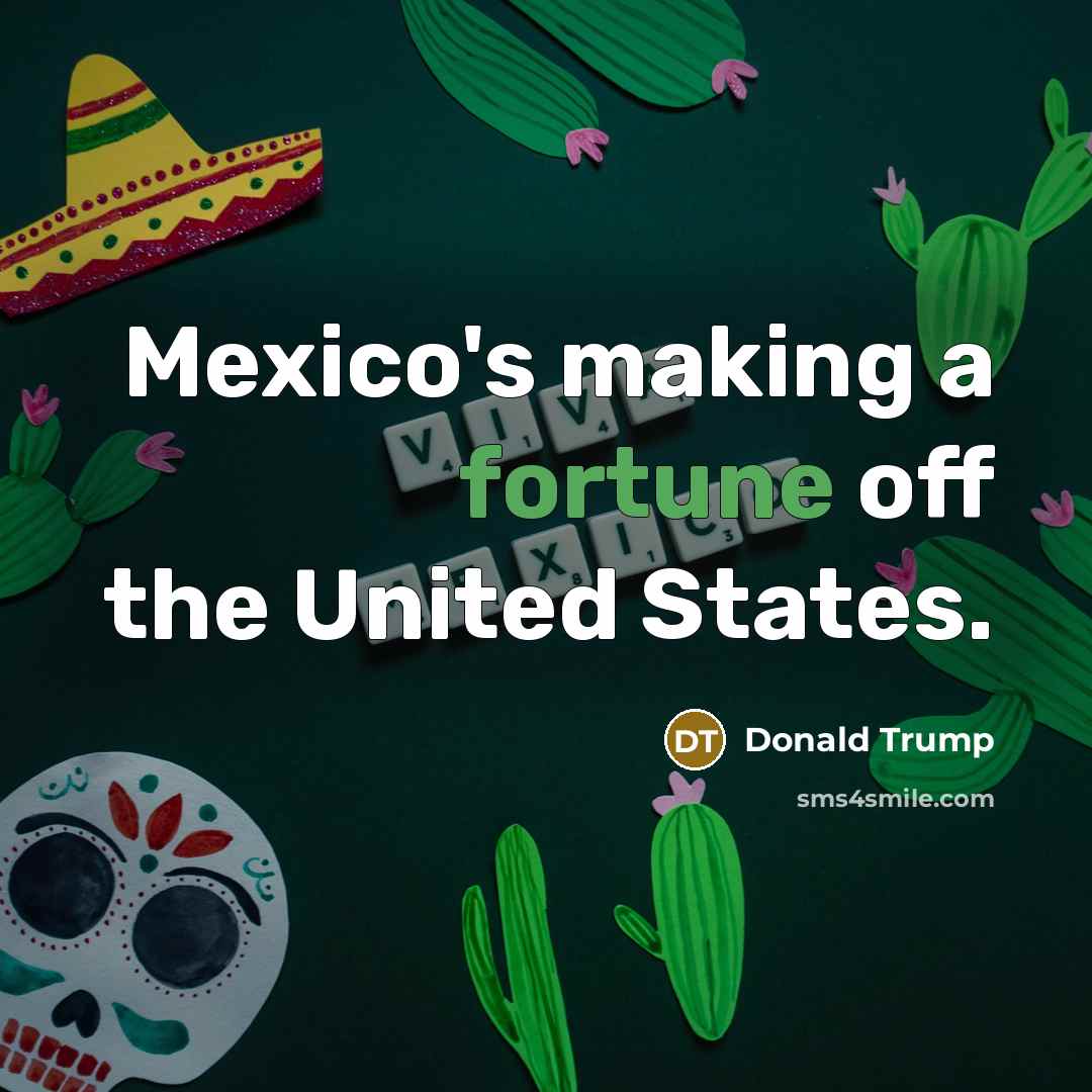 “Mexico's making a fortune off the United States.…” quote by Donald Trump