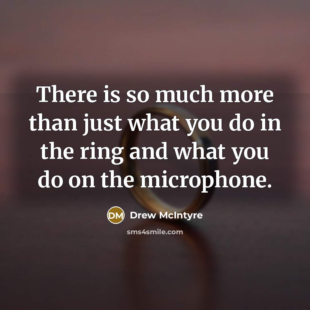 “There is so much more than just what you do in the ring and what you do on the microphone.” quote by Drew McIntyre
