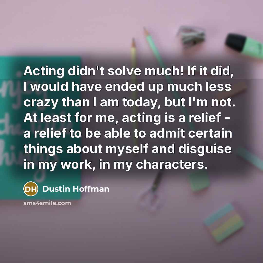 “Acting didn't solve much! If it did, I would have…” quote by Dustin Hoffman