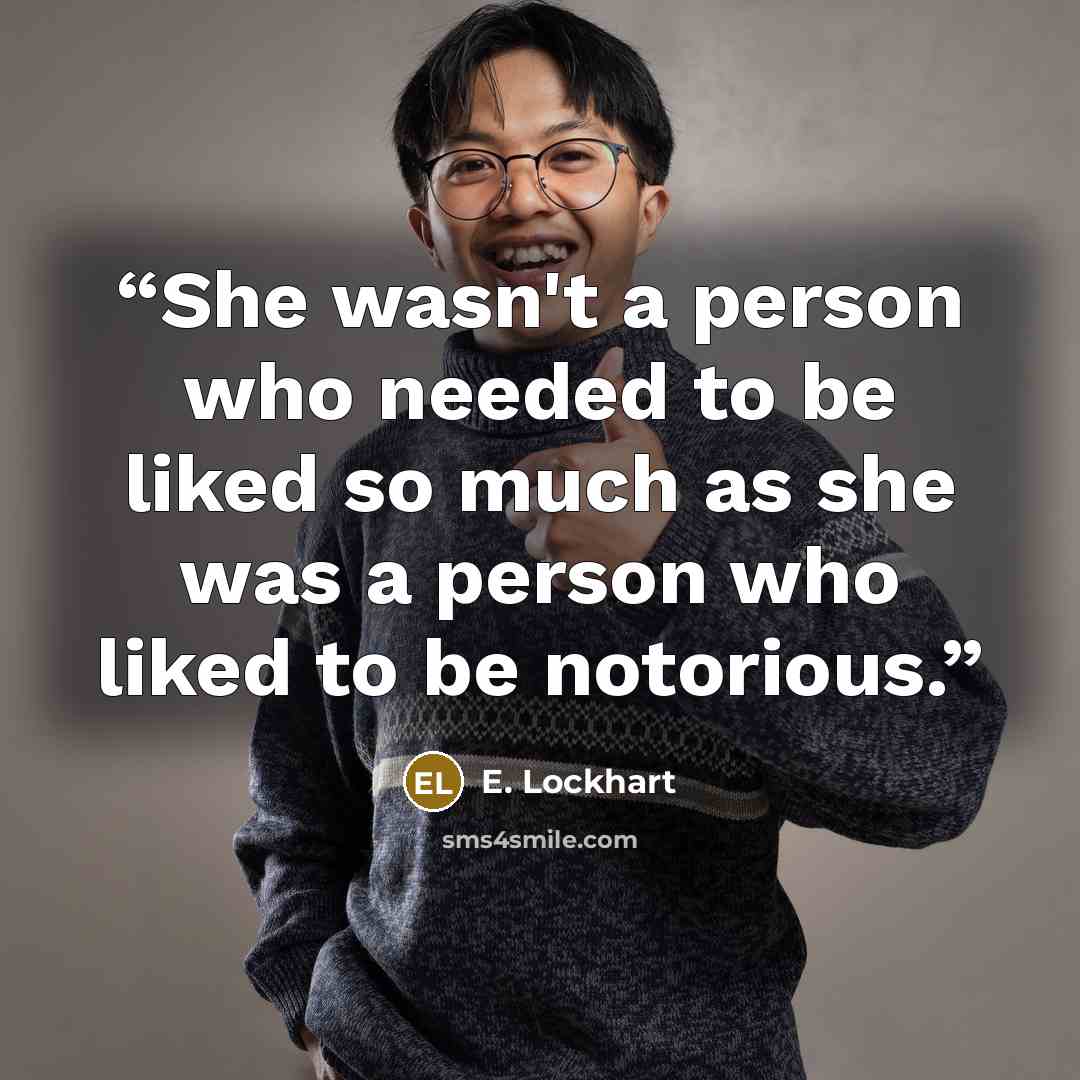 “She wasn't a person who needed to be liked so much as she was a person who liked to be notorious.” quote by E. Lockhart