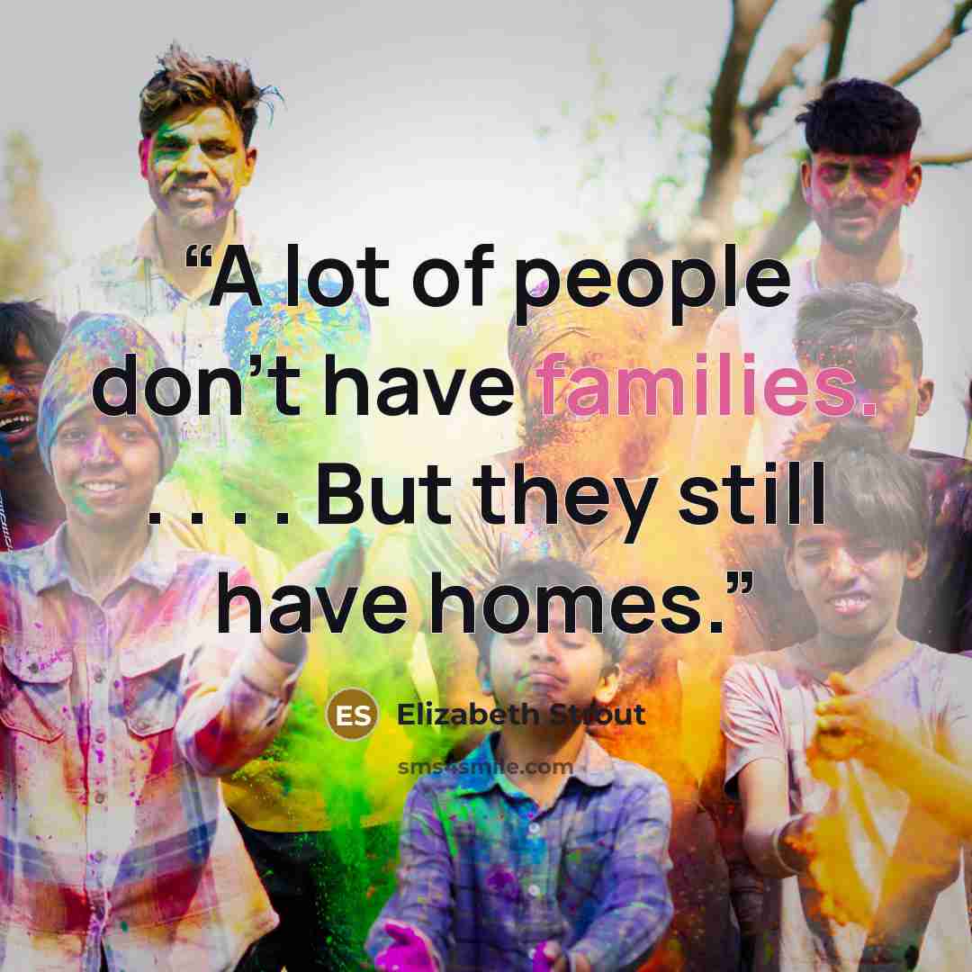 “A lot of people don't have families. . . . . But they still have homes.” quote by Elizabeth Strout