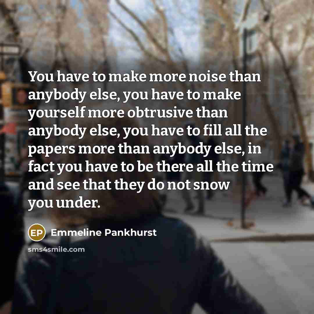 “You have to make more noise than anybody else, you…” quote by Emmeline Pankhurst