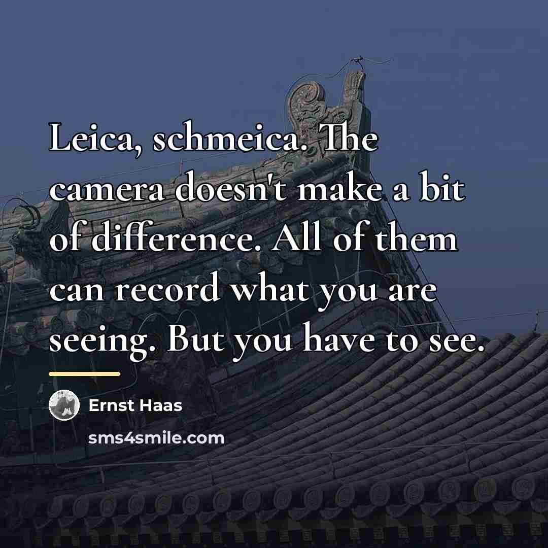 “Leica, schmeica. The camera doesn't make a bit of difference.…” quote by Ernst Haas