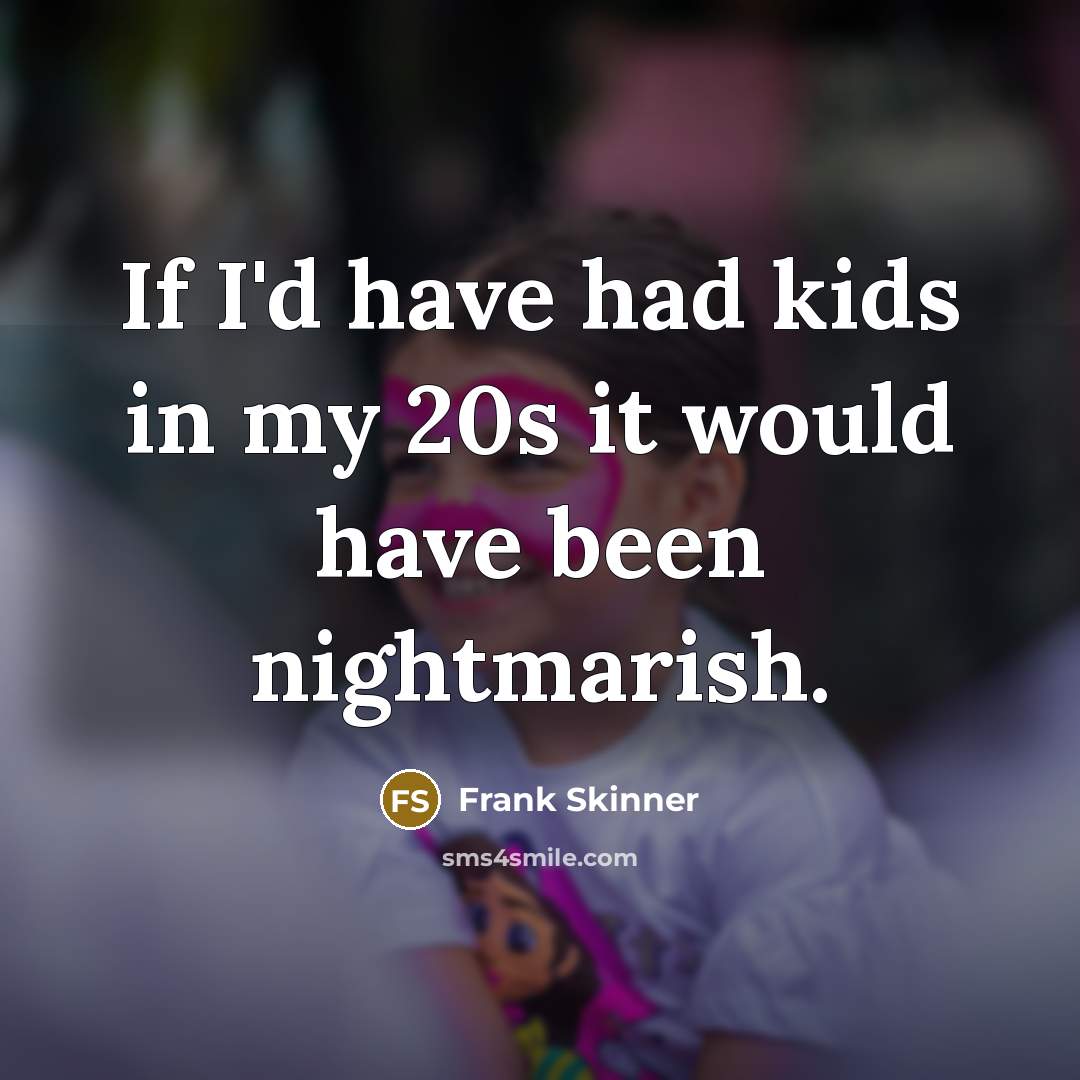 “If I'd have had kids in my 20s it would…” quote by Frank Skinner