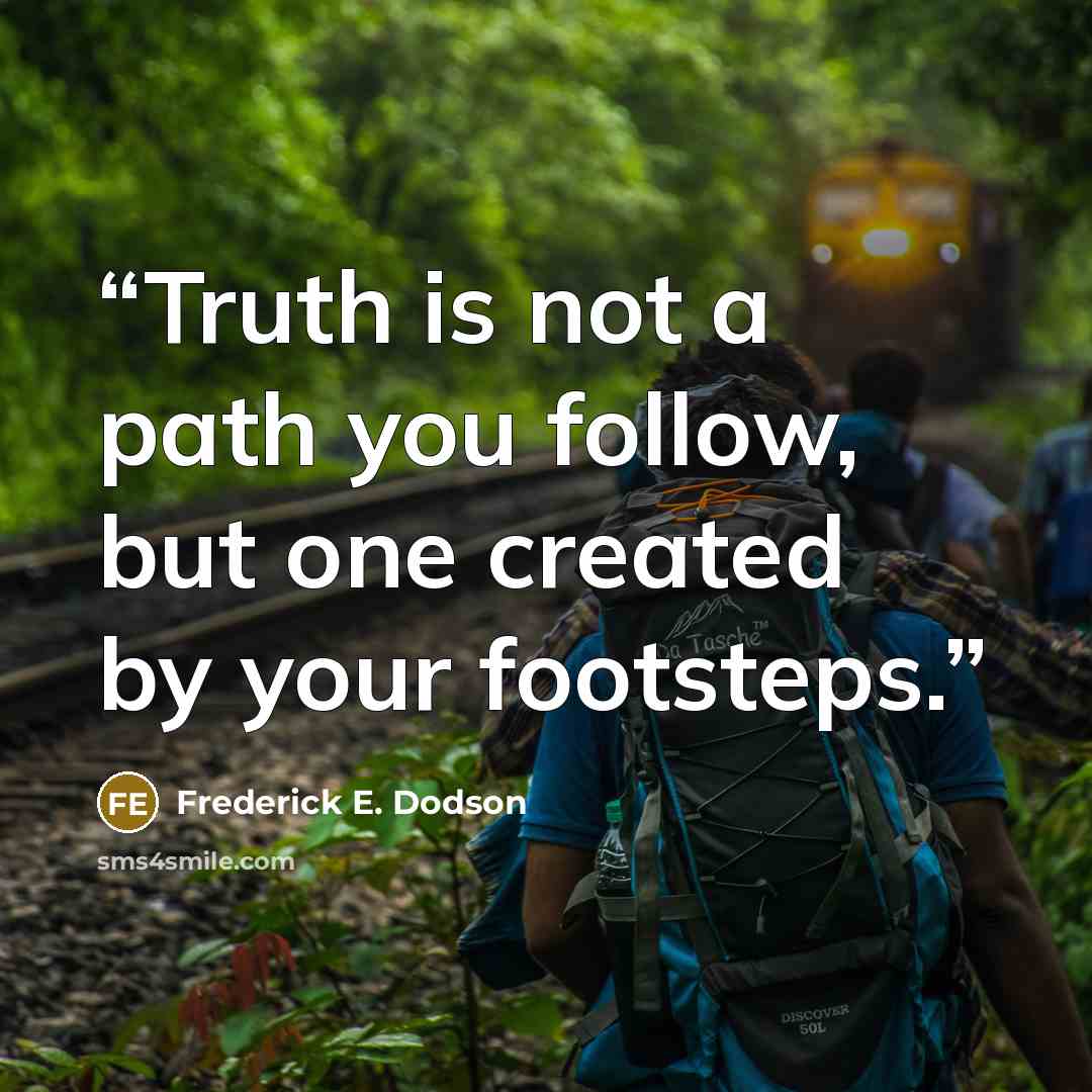 “Truth is not a path you follow, but one created by your footsteps.” quote by Frederick E. Dodson
