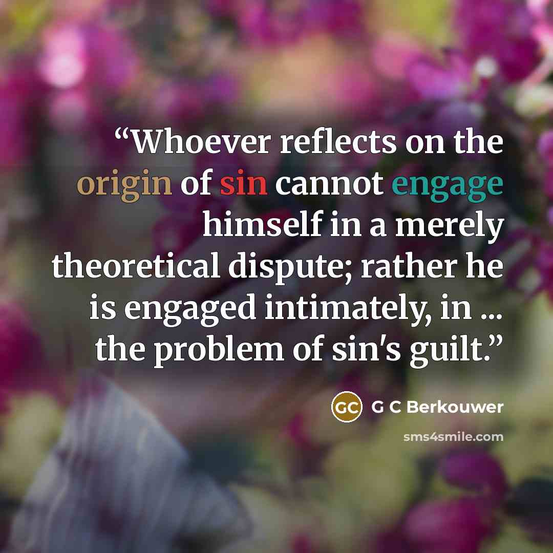 “Whoever reflects on the origin of sin cannot engage himself in a merely theoretical dispute; rather he is engaged intimately, in ... the problem of sin's guilt.” quote by G C Berkouwer