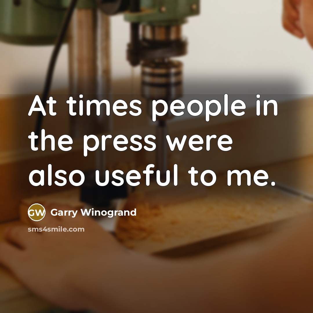 “At times people in the press were also useful to…” quote by Garry Winogrand