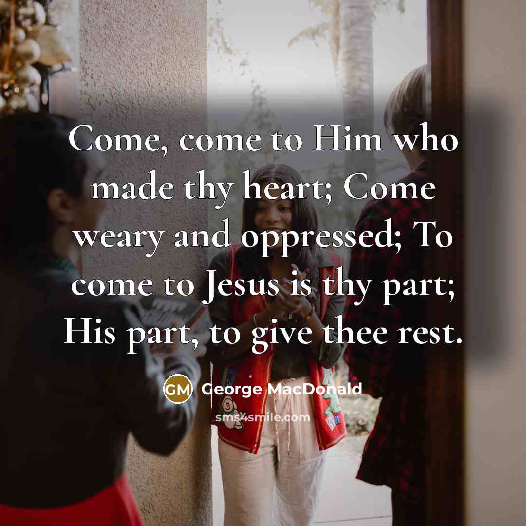 “Come, come to Him who made thy heart; Come weary…” quote by George MacDonald