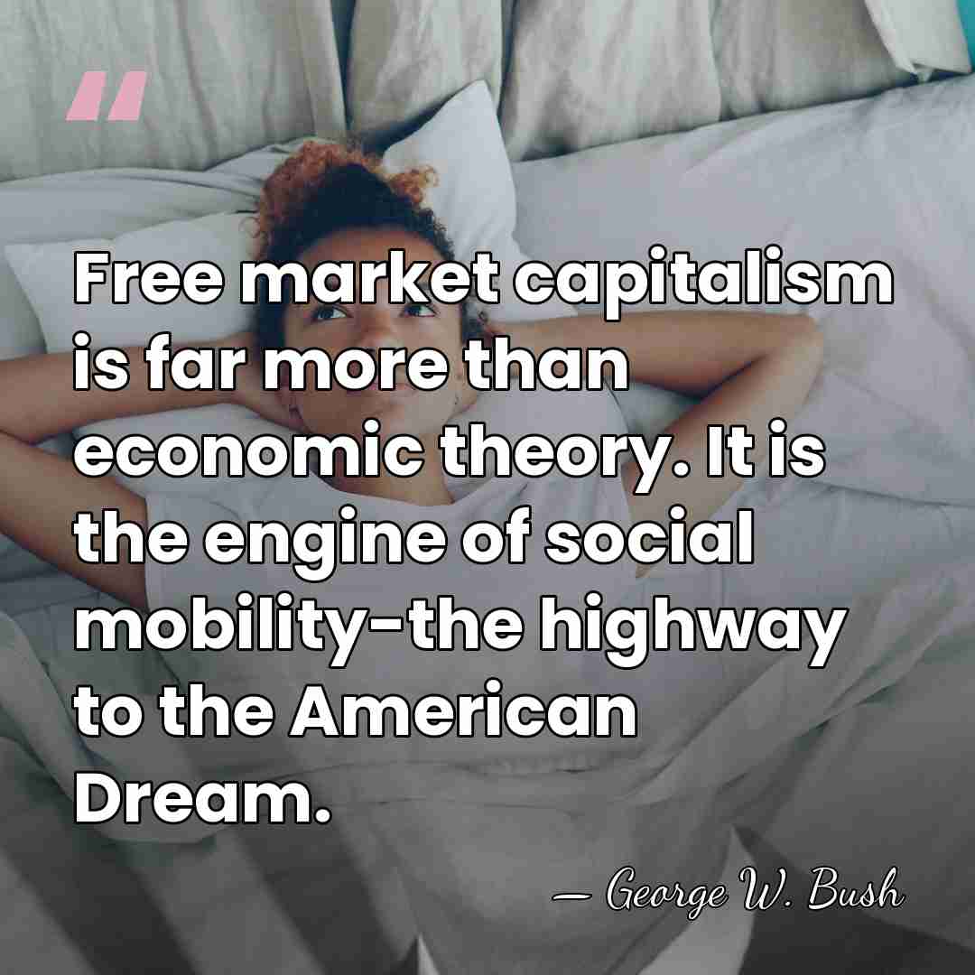 Free market capitalism is far more than economic theory. It is the&hellip; - George W. Bush