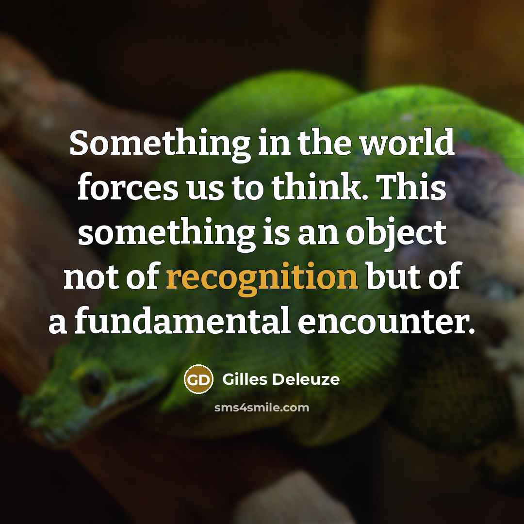 “Something in the world forces us to think. This something…” quote by Gilles Deleuze