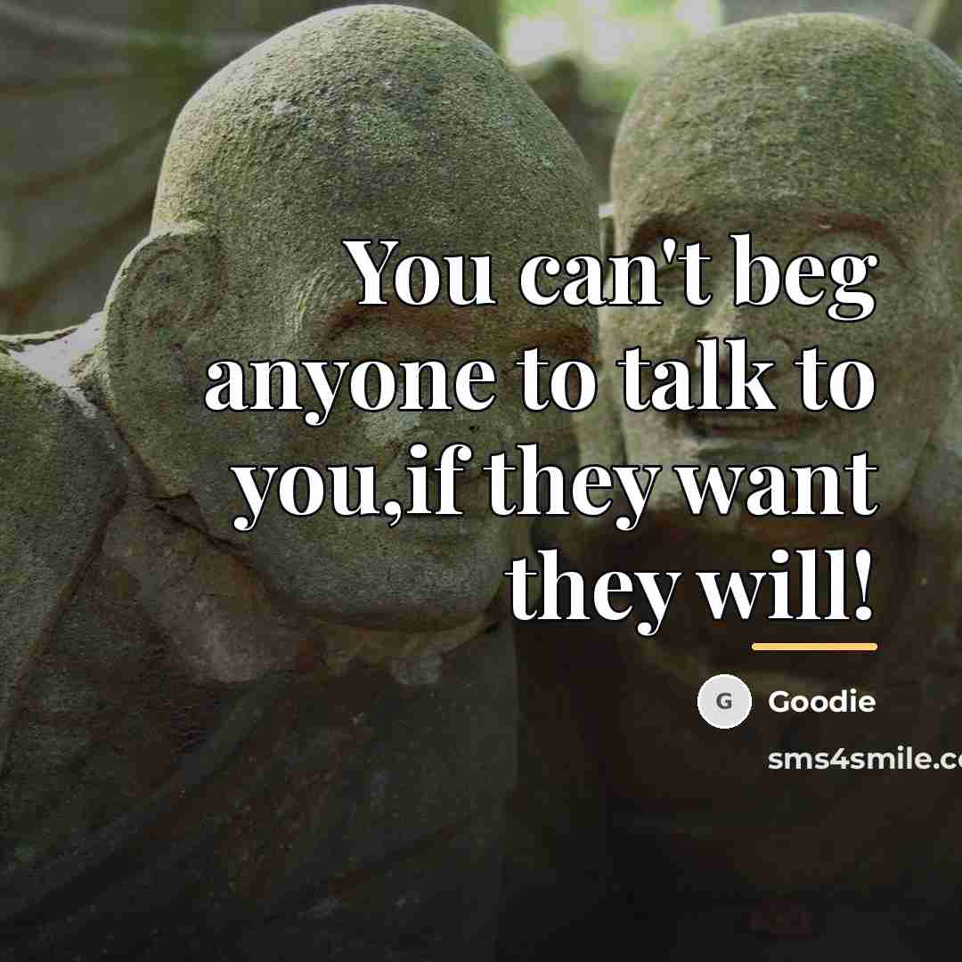 “You can't beg anyone to talk to you,if they want…” quote by Goodie