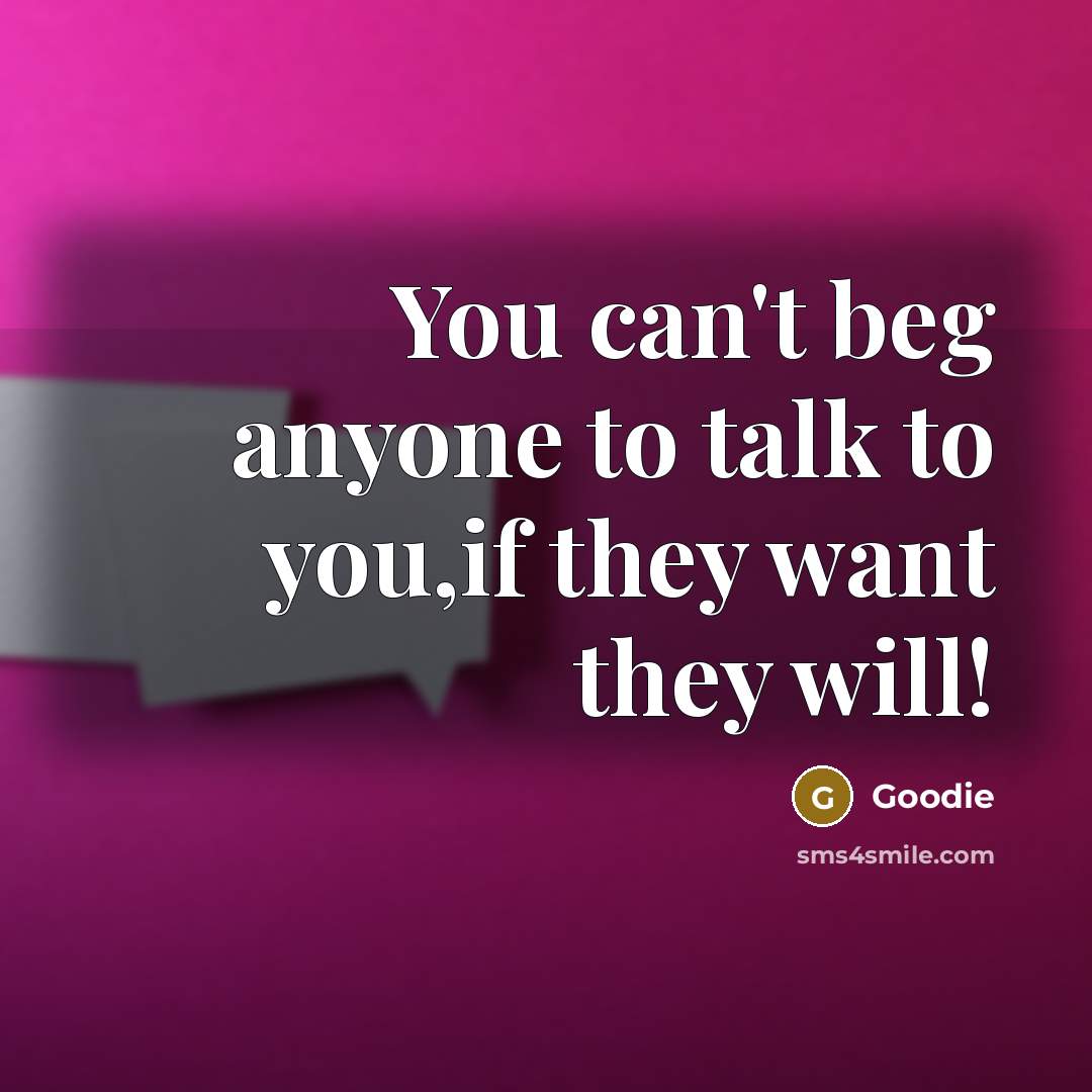 “You can't beg anyone to talk to you,if they want they will!” quote by Goodie