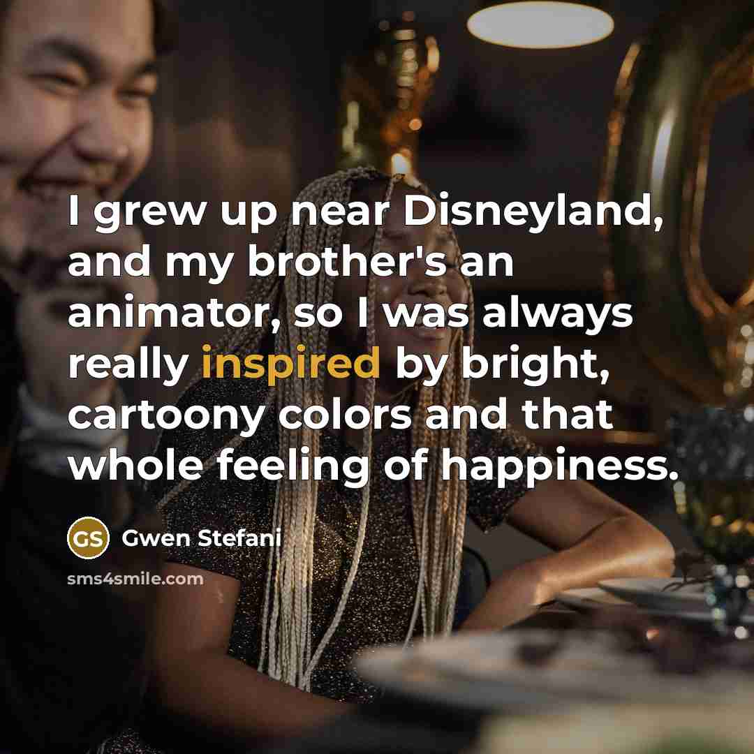 “I grew up near Disneyland, and my brother's an animator,…” quote by Gwen Stefani