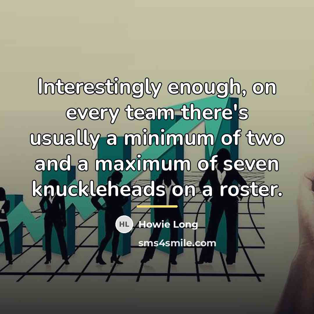 “Interestingly enough, on every team there's usually a minimum of…” quote by Howie Long