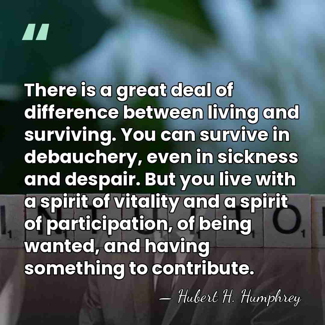 There is a great deal of difference between living and surviving. You&hellip; - Hubert H. Humphrey