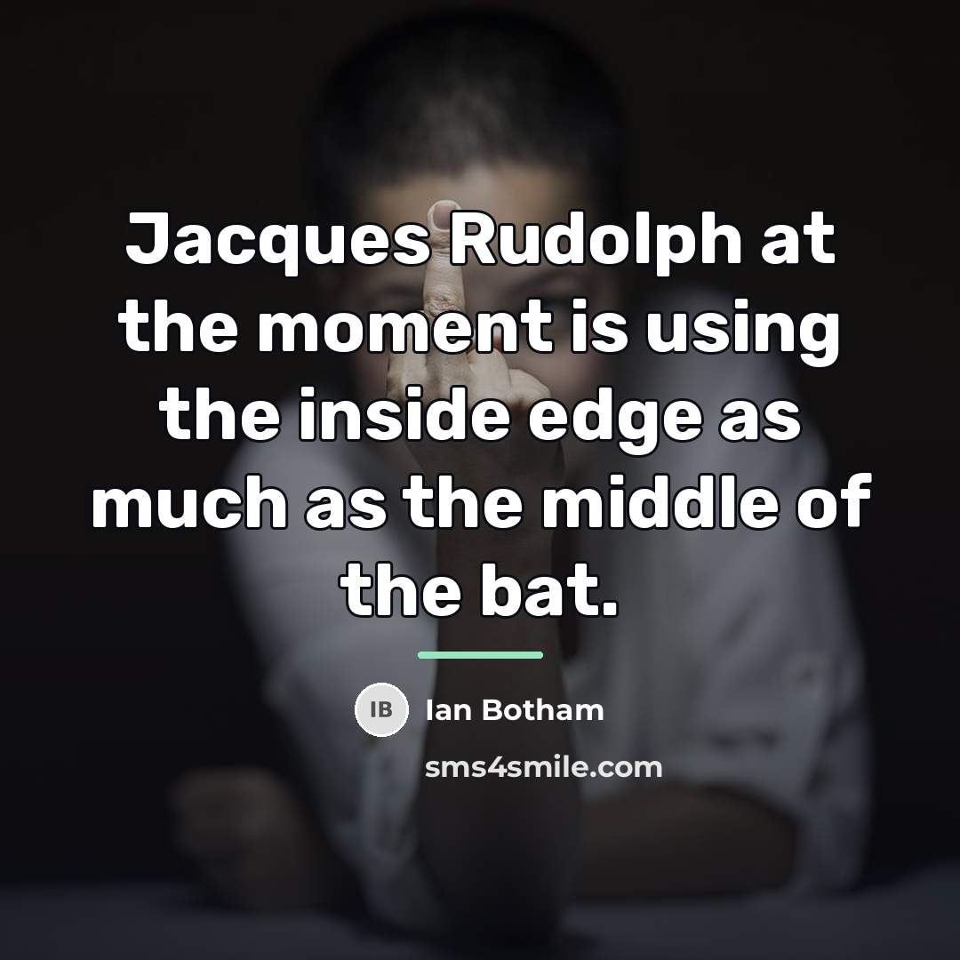 “Jacques Rudolph at the moment is using the inside edge…” quote by Ian Botham
