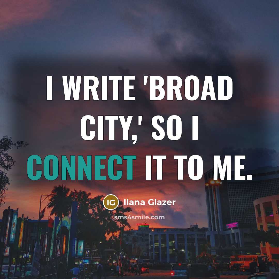 “I write 'Broad City,' so I connect it to me.…” quote by Ilana Glazer