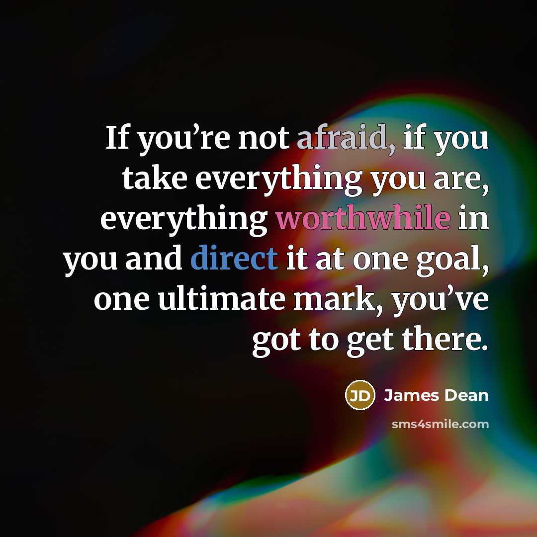 “If you’re not afraid, if you take everything you are,…” quote by James Dean