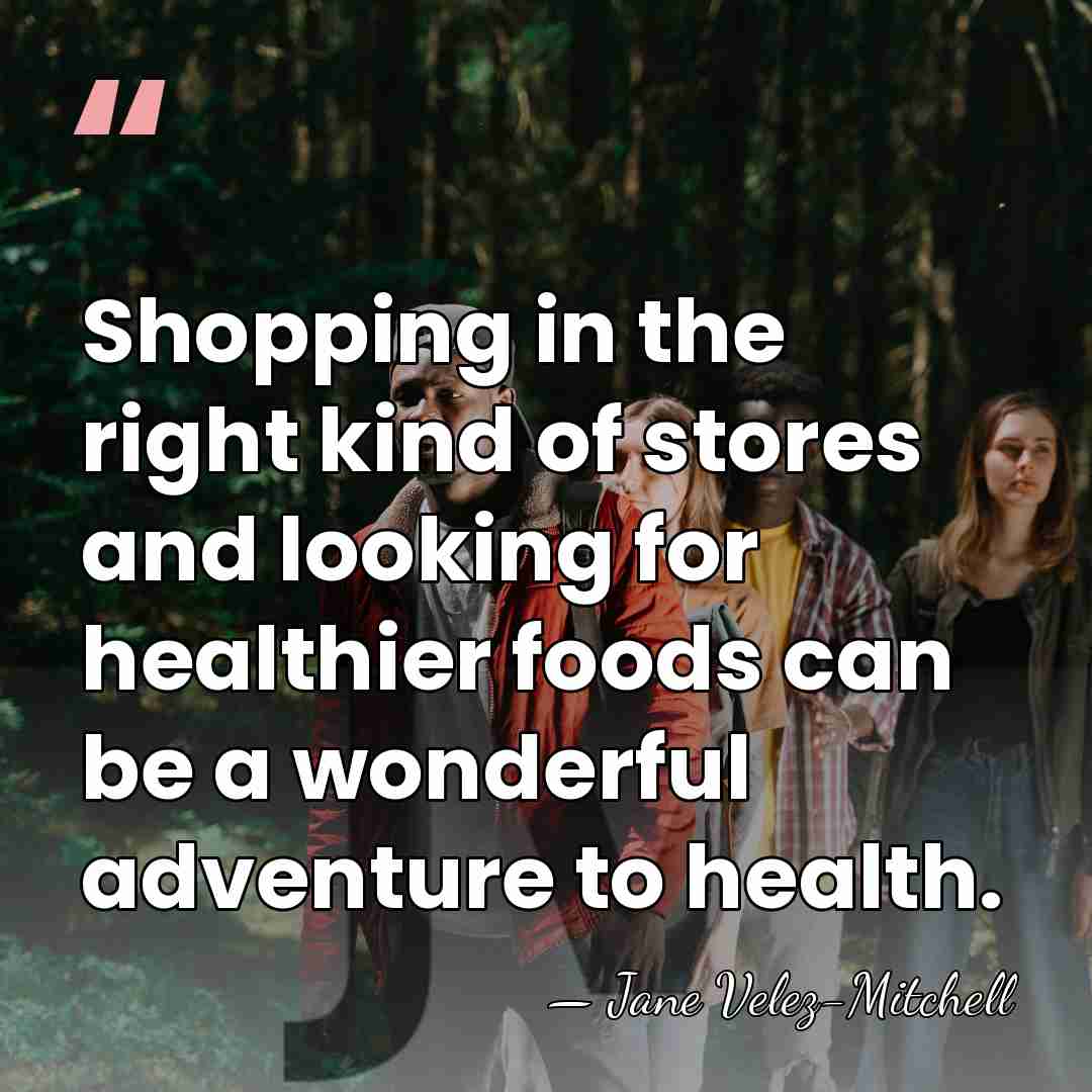 Shopping in the right kind of stores and looking for healthier foods&hellip; - Jane Velez-Mitchell
