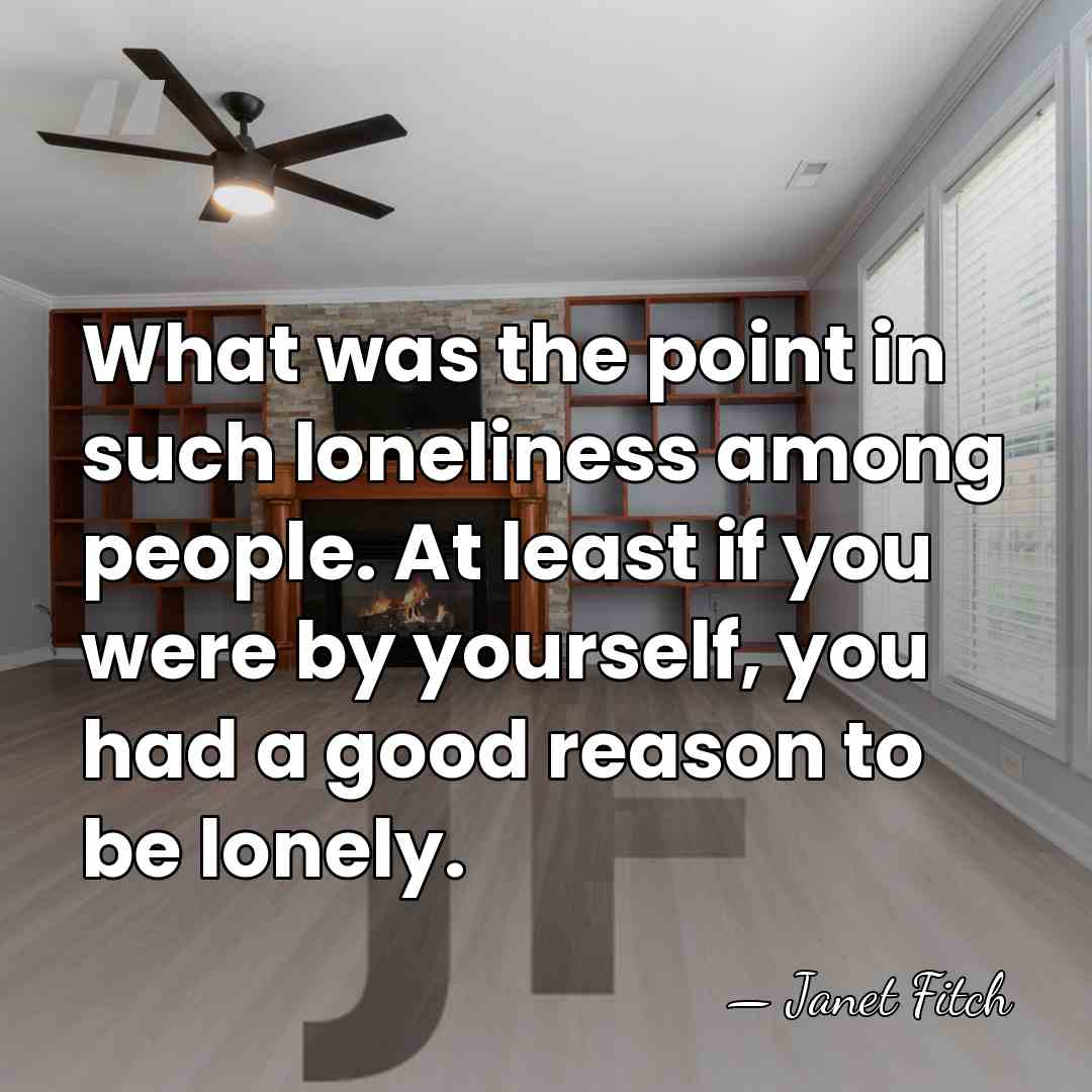 What was the point in such loneliness among people. At least if&hellip; - Janet Fitch