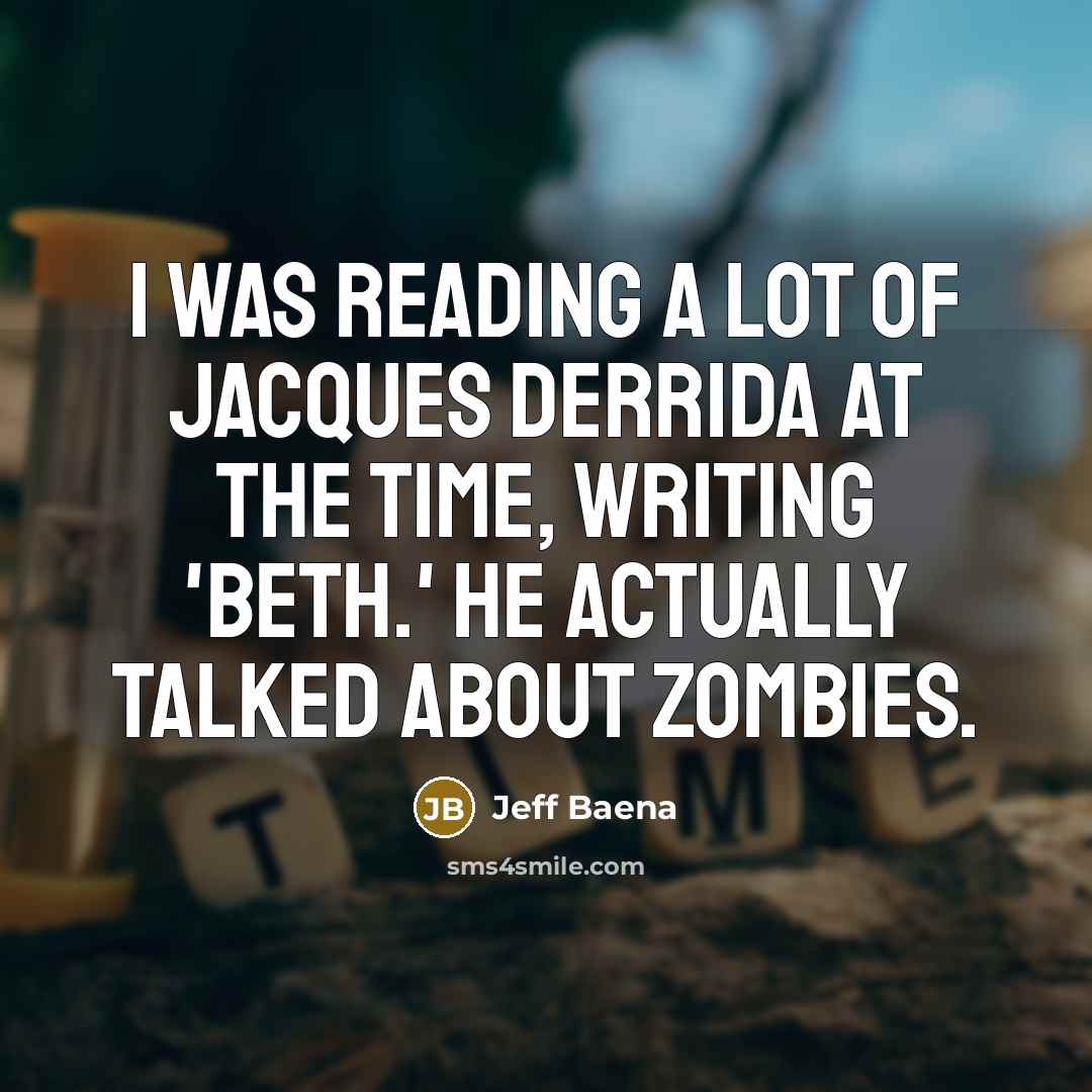 “I was reading a lot of Jacques Derrida at the time, writing 'Beth.' He actually talked about zombies.” quote by Jeff Baena