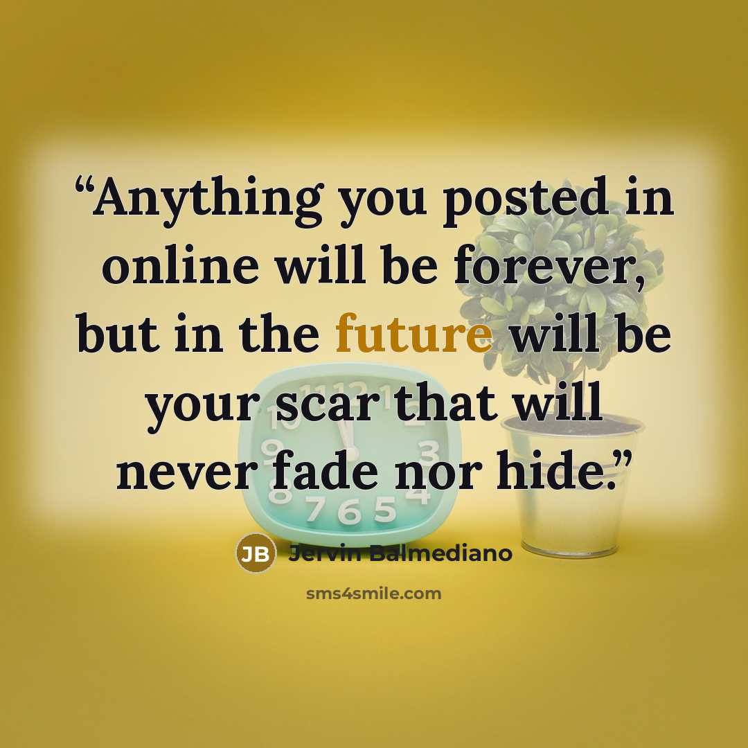 “Anything you posted in online will be forever, but in the future will be your scar that will never fade nor hide.” quote by Jervin Balmediano