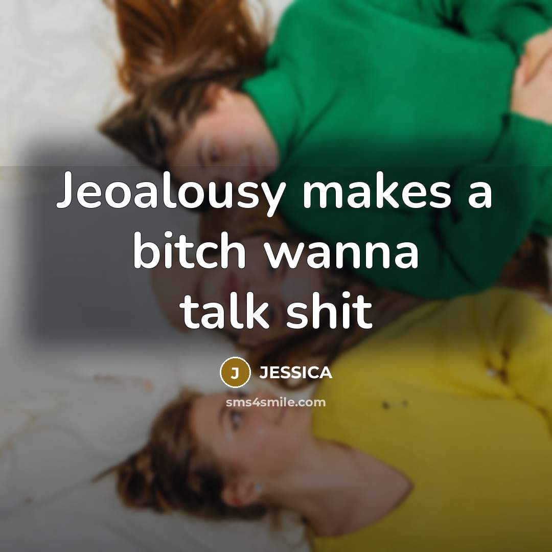 “Jeoalousy makes a bitch wanna talk shit…” quote by Jessica