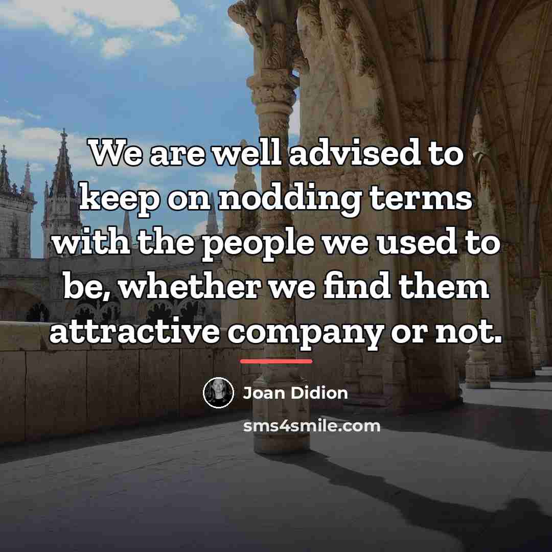“We are well advised to keep on nodding terms with…” quote by Joan Didion