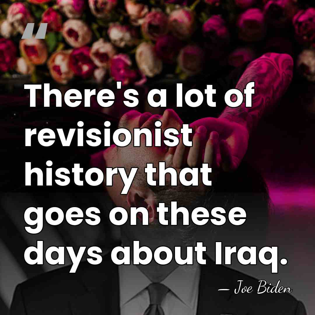 There's a lot of revisionist history that goes on these days about&hellip; - Joe Biden