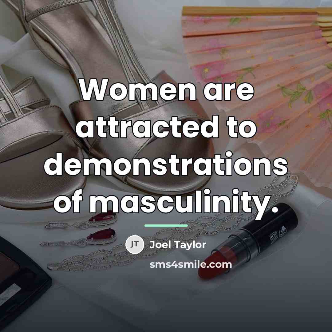 “Women are attracted to demonstrations of masculinity.…” quote by Joel Taylor