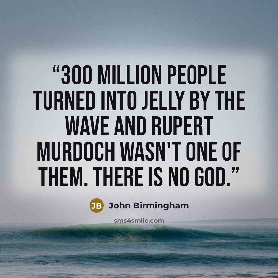 “300 million people turned into jelly by The Wave and Rupert Murdoch wasn't one of them. There is no god.” quote by John Birmingham