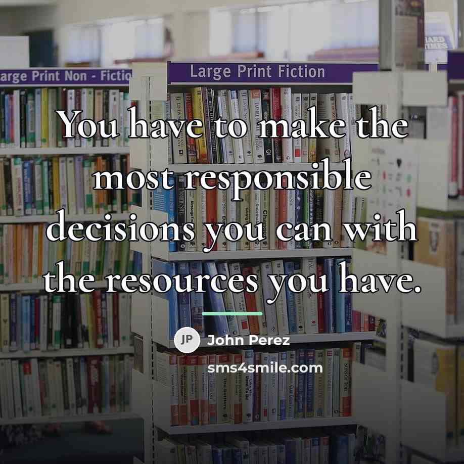 “You have to make the most responsible decisions you can…” quote by John Perez