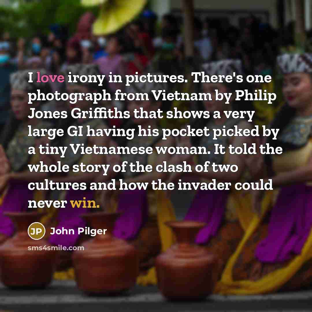“I love irony in pictures. There's one photograph from Vietnam…” quote by John Pilger