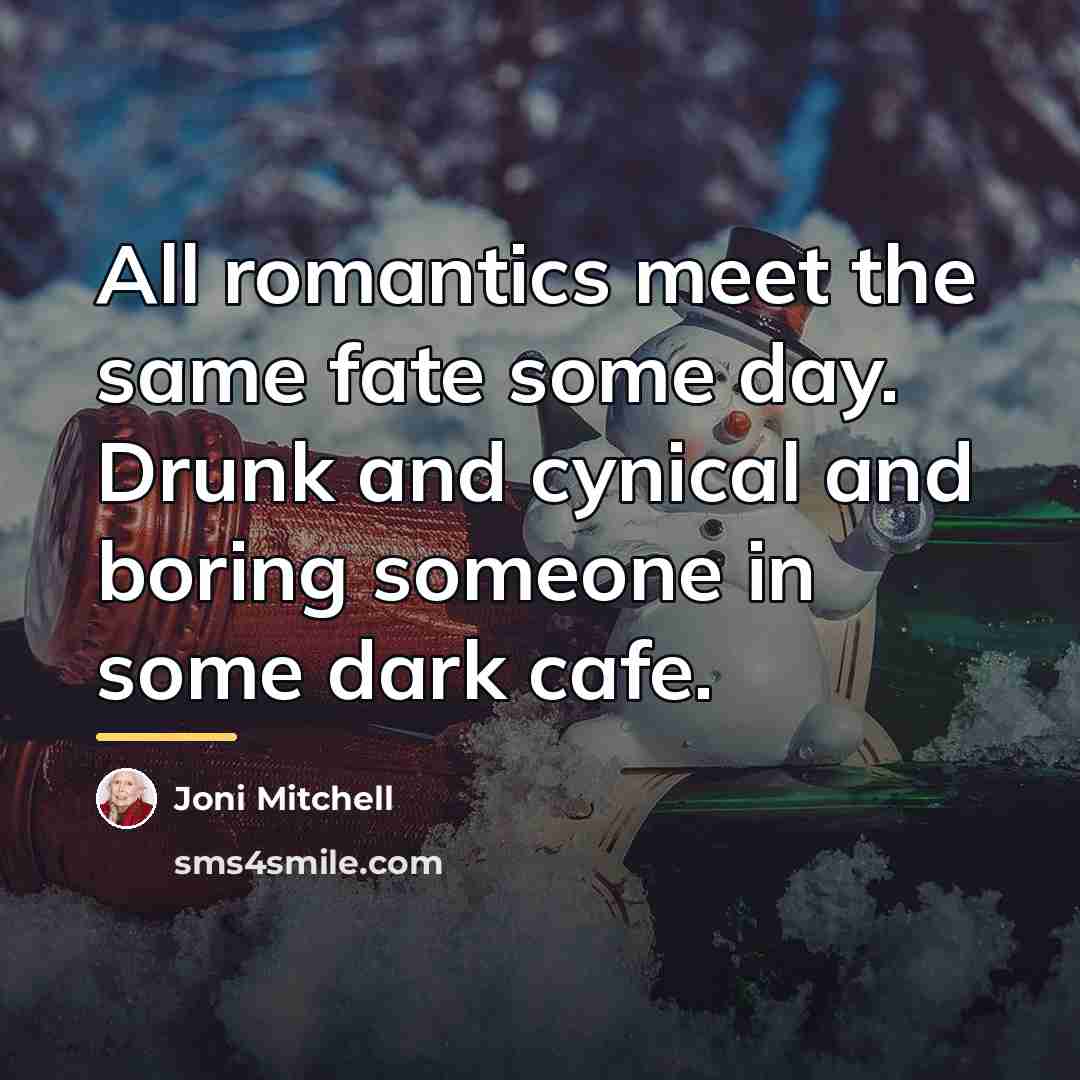 “All romantics meet the same fate some day. Drunk and…” quote by Joni Mitchell