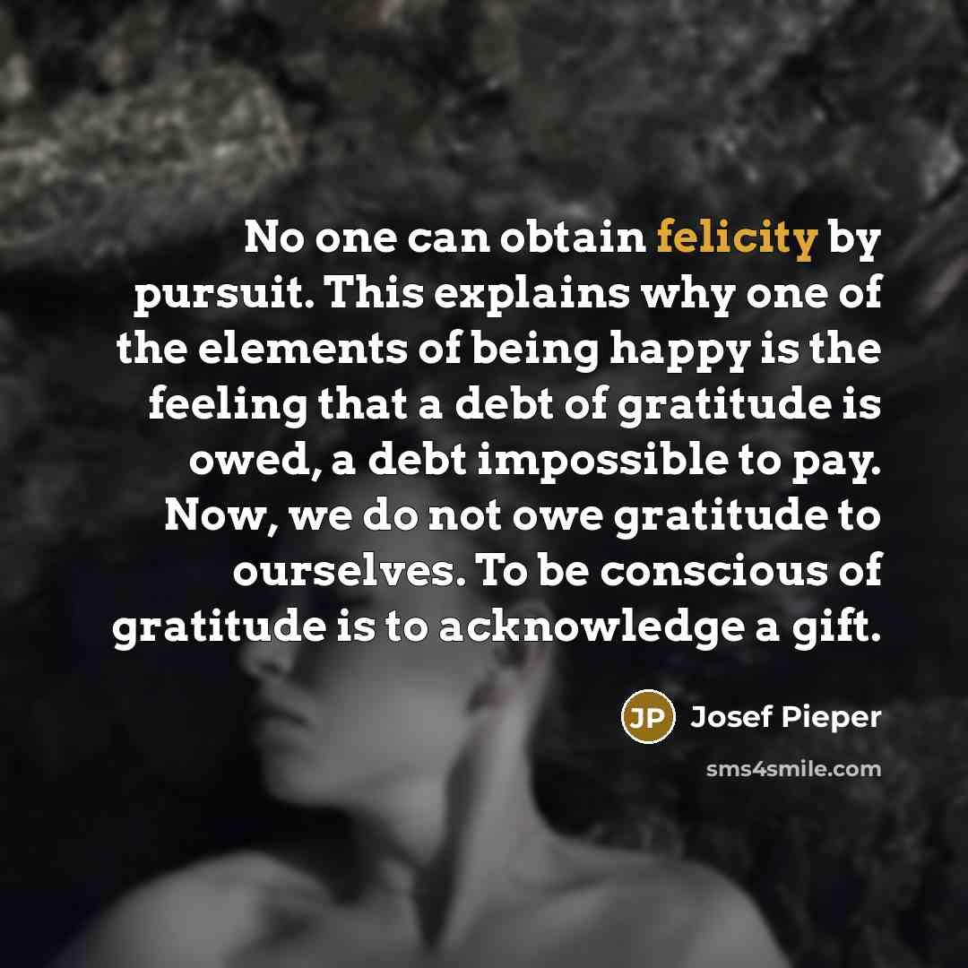 “No one can obtain felicity by pursuit. This explains why…” quote by Josef Pieper