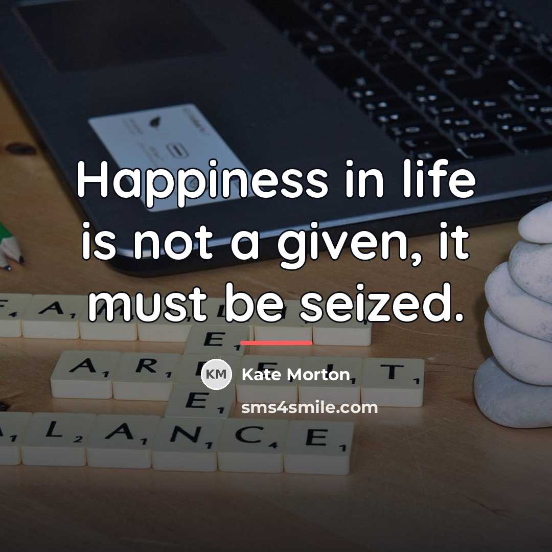 “Happiness in life is not a given, it must be…” quote by Kate Morton