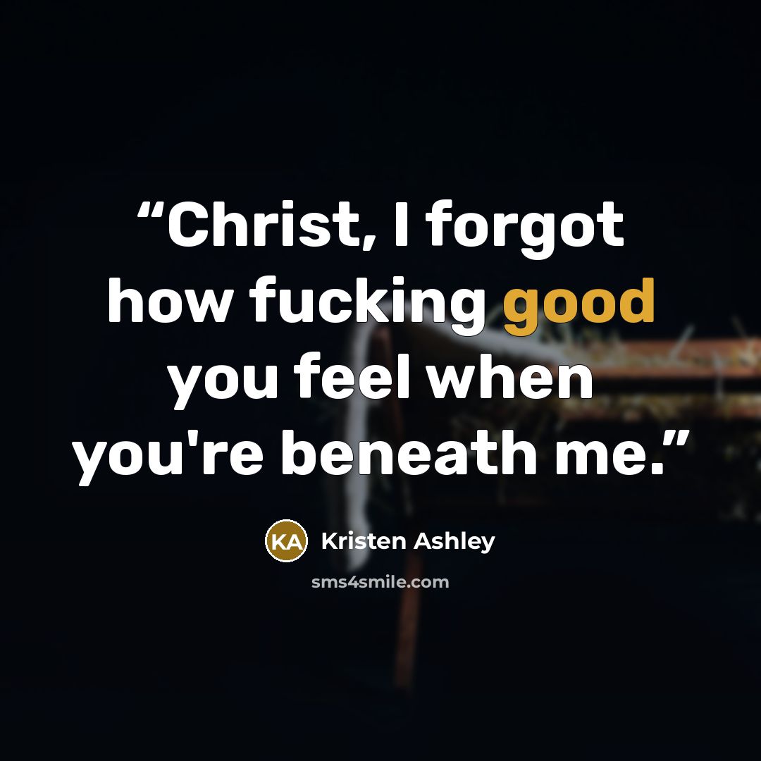 “Christ, I forgot how fucking good you feel when you're beneath me.” quote by Kristen Ashley