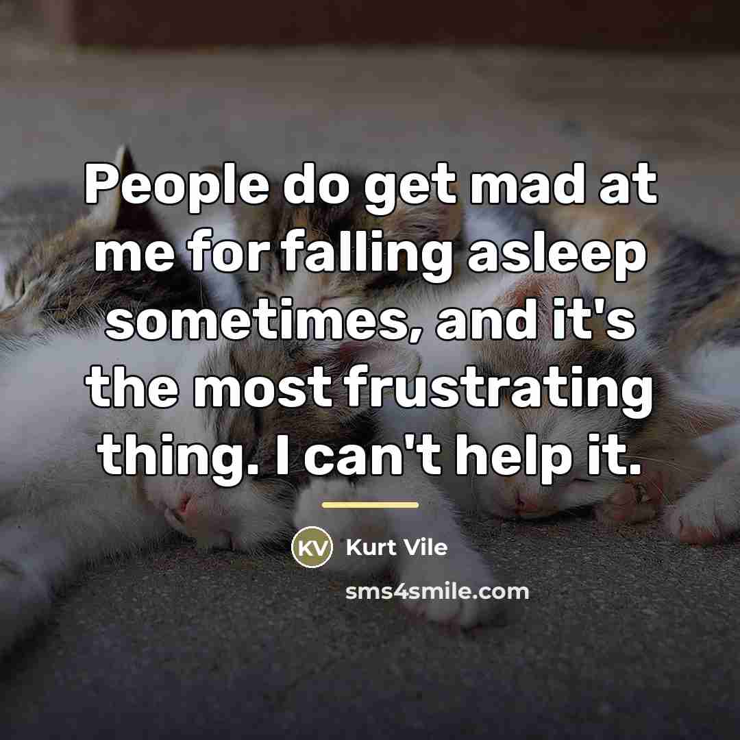 “People do get mad at me for falling asleep sometimes,…” quote by Kurt Vile