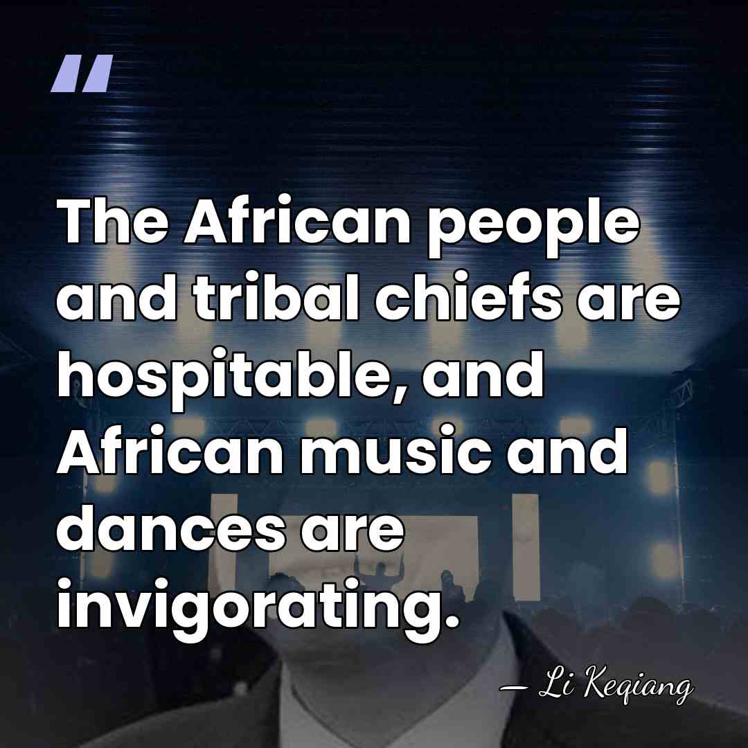 The African people and tribal chiefs are hospitable, and African music and&hellip; - Li Keqiang