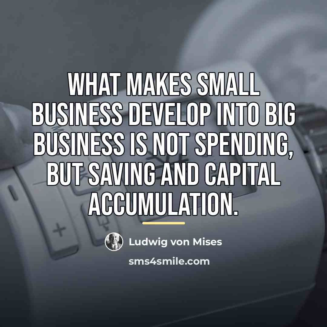 “What makes small business develop into big business is not…” quote by Ludwig von Mises