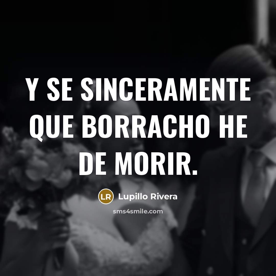 “Y se sinceramente que borracho he de morir.” quote by Lupillo Rivera