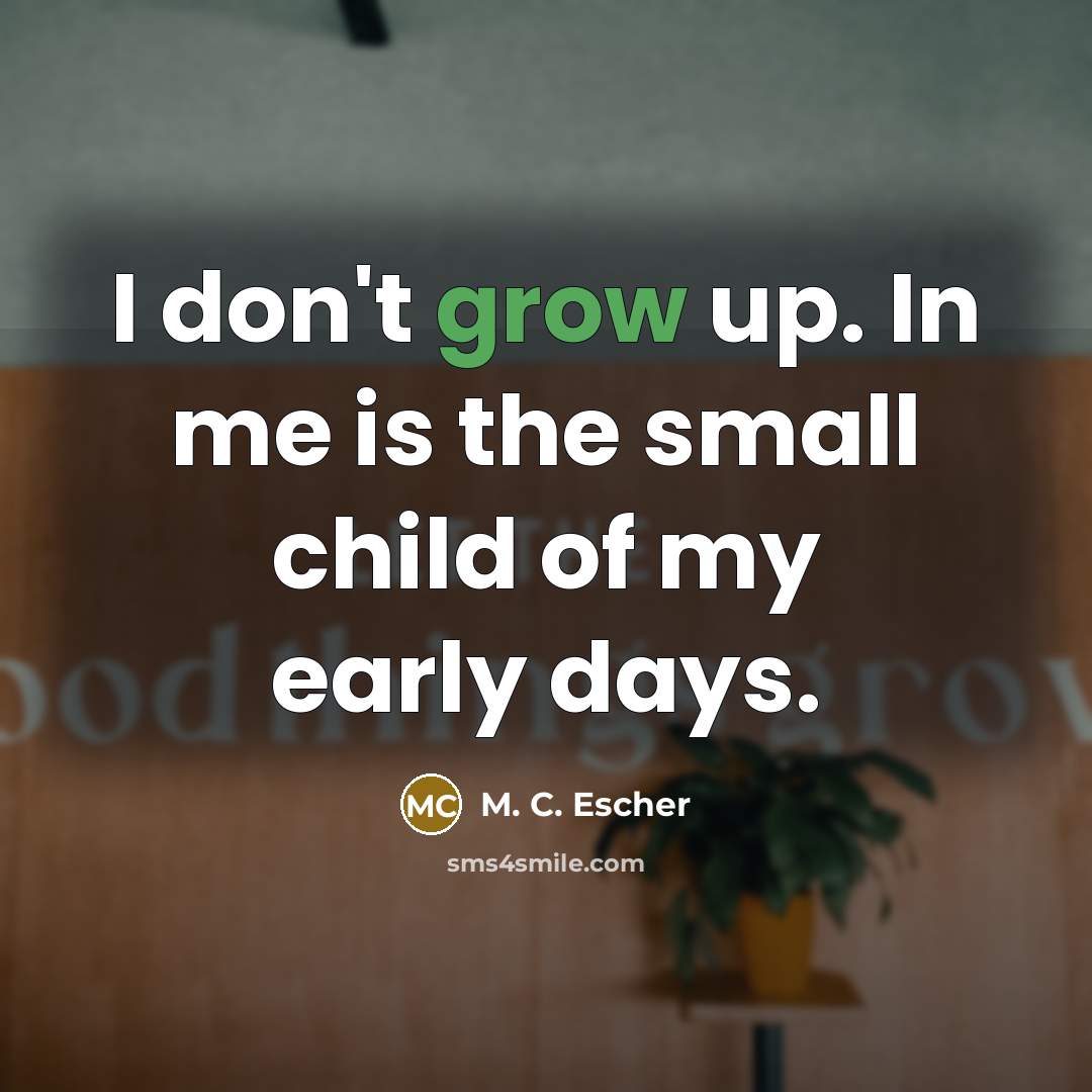 “I don't grow up. In me is the small child…” quote by M. C. Escher
