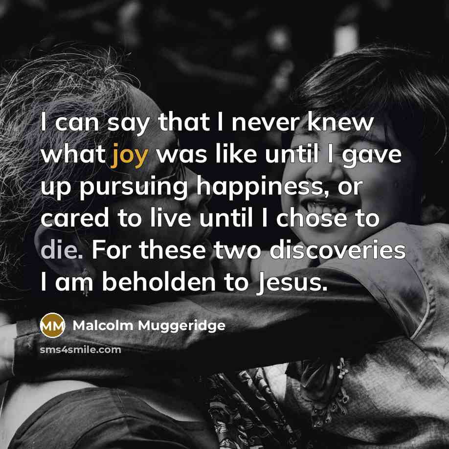 “I can say that I never knew what joy was…” quote by Malcolm Muggeridge