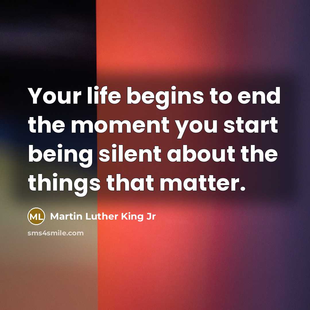 “Your life begins to end the moment you start being…” quote by Martin Luther King Jr